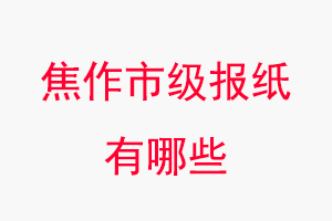 焦作報紙有哪些，焦作市級報紙有哪些找我要登報網