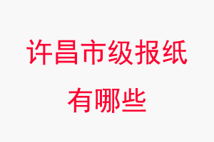 許昌報紙有哪些，許昌市級報紙有哪些找我要登報網