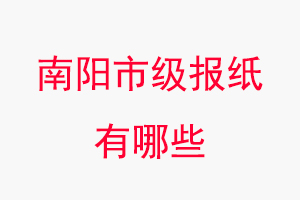 南陽報紙有哪些，南陽市級報紙有哪些找我要登報網(wǎng)