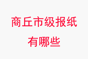 商丘報紙有哪些，商丘市級報紙有哪些找我要登報網