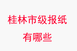 桂林報紙有哪些，桂林市級報紙有哪些找我要登報網