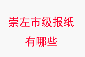 崇左報紙有哪些，崇左市級報紙有哪些找我要登報網