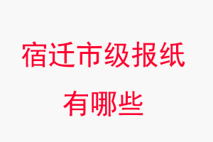 宿遷報紙有哪些，宿遷市級報紙有哪些找我要登報網(wǎng)