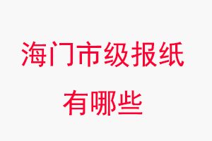 海門報紙有哪些，海門市級報紙有哪些找我要登報網