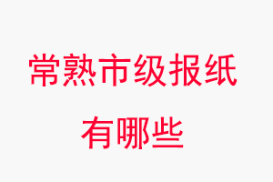 常熟報紙有哪些，常熟市級報紙有哪些找我要登報網(wǎng)