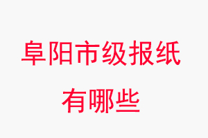 阜陽報(bào)紙有哪些，阜陽市級(jí)報(bào)紙有哪些找我要登報(bào)網(wǎng)