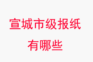 宣城報紙有哪些，宣城市級報紙有哪些找我要登報網