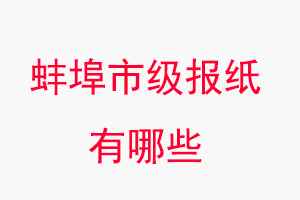 蚌埠報紙有哪些，蚌埠市級報紙有哪些找我要登報網