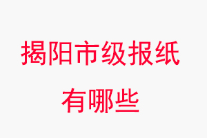 揭陽(yáng)報(bào)紙有哪些，揭陽(yáng)市級(jí)報(bào)紙有哪些找我要登報(bào)網(wǎng)