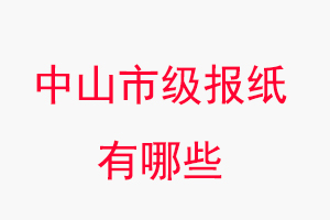 中山報(bào)紙有哪些，中山市級(jí)報(bào)紙有哪些找我要登報(bào)網(wǎng)