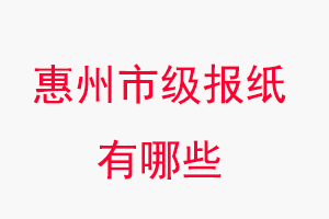 惠州報紙有哪些，惠州市級報紙有哪些找我要登報網