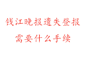 錢江晚報遺失登報需要什么手續找我要登報網