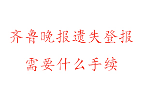 齊魯晚報遺失登報需要什么手續找我要登報網