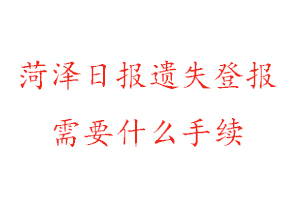 菏澤日報遺失登報需要什么手續找我要登報網