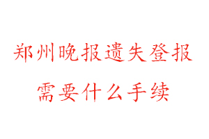 鄭州晚報遺失登報需要什么手續找我要登報網