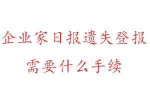 企業家日報遺失登報需要什么手續找我要登報網