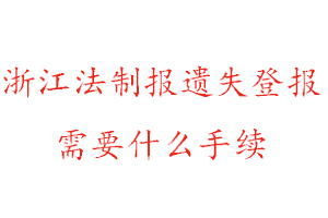 浙江法制報遺失登報需要什么手續找我要登報網