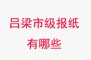 呂梁報紙有哪些，呂梁市級報紙有哪些找我要登報網