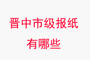 晉中報紙有哪些晉中市級報紙有哪些找我要登報網(wǎng)