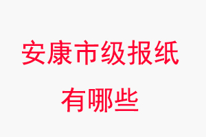 安康報紙有哪些，安康市級報紙有哪些找我要登報網(wǎng)