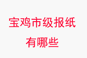 寶雞報紙有哪些，寶雞市級報紙有哪些找我要登報網