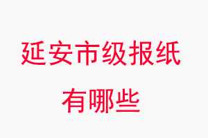 延安報紙有哪些，延安市級報紙有哪些找我要登報網