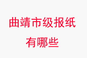 曲靖報紙有哪些，曲靖市級報紙有哪些找我要登報網