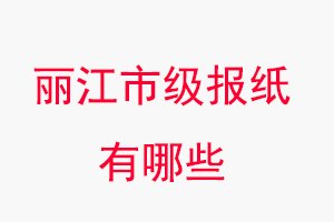 麗江報紙有哪些，麗江市級報紙有哪些找我要登報網