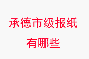 承德報紙有哪些，承德市級報紙有哪些找我要登報網(wǎng)