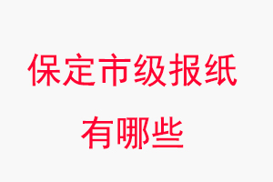 保定報紙有哪些，保定市級報紙有哪些找我要登報網(wǎng)