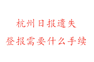 杭州日報遺失登報需要什么手續找我要登報網