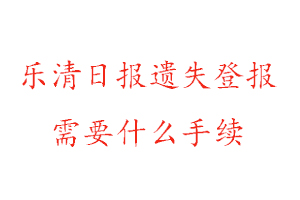 樂清日報遺失登報需要什么手續找我要登報網