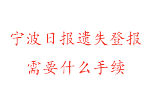 寧波日報遺失登報需要什么手續找我要登報網