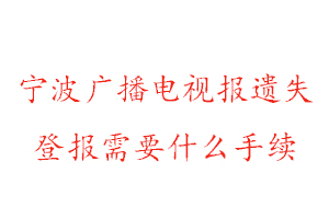 寧波廣播電視報遺失登報需要什么手續找我要登報網