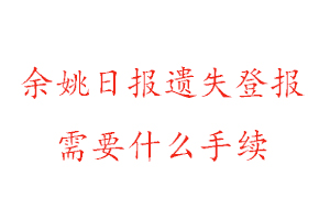 余姚日報遺失登報需要什么手續找我要登報網