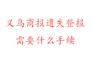 義烏商報遺失登報需要什么手續找我要登報網