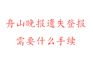 舟山晚報遺失登報需要什么手續找我要登報網