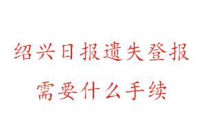 紹興日?qǐng)?bào)遺失登報(bào)需要什么手續(xù)找我要登報(bào)網(wǎng)