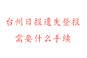 臺(tái)州日?qǐng)?bào)遺失登報(bào)需要什么手續(xù)找我要登報(bào)網(wǎng)