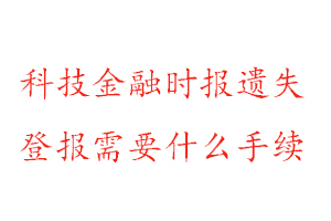 科技金融時(shí)報(bào)遺失登報(bào)需要什么手續(xù)找我要登報(bào)網(wǎng)