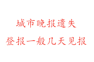 城市晚報(bào)遺失登報(bào)一般幾天見報(bào)找我要登報(bào)網(wǎng)