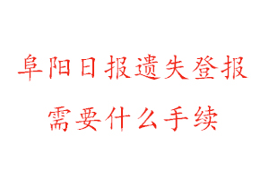 阜陽日報遺失登報需要什么手續找我要登報網