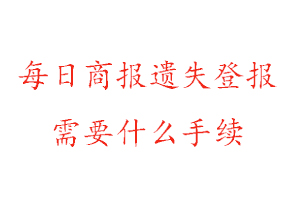 每日商報遺失登報需要什么手續找我要登報網