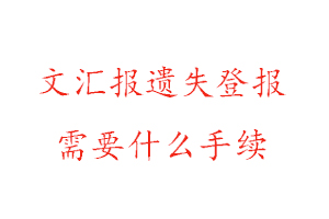 文匯報遺失登報需要什么手續找我要登報網