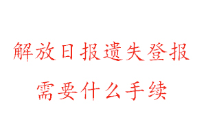 解放日報遺失登報需要什么手續找我要登報網