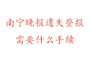 南寧晚報遺失登報需要什么手續找我要登報網