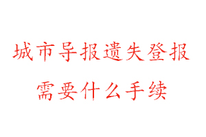 城市導報遺失登報需要什么手續找我要登報網