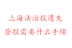 上海法治報(bào)遺失登報(bào)需要什么手續(xù)找我要登報(bào)網(wǎng)