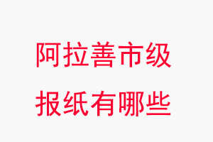 阿拉善報(bào)紙有哪些，阿拉善市級(jí)報(bào)紙有哪些找我要登報(bào)網(wǎng)