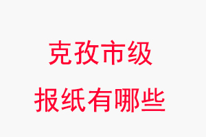 克孜報紙有哪些，克孜市級報紙有哪些找我要登報網